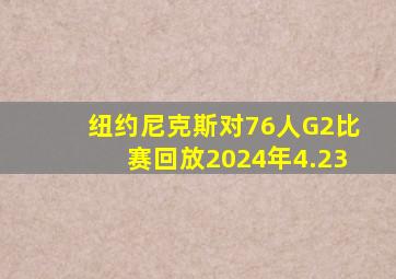 纽约尼克斯对76人G2比赛回放2024年4.23