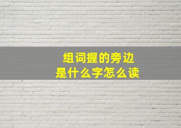 组词握的旁边是什么字怎么读