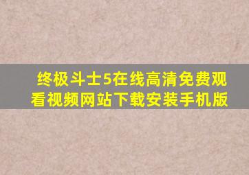 终极斗士5在线高清免费观看视频网站下载安装手机版