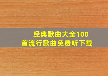 经典歌曲大全100首流行歌曲免费听下载