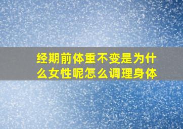 经期前体重不变是为什么女性呢怎么调理身体