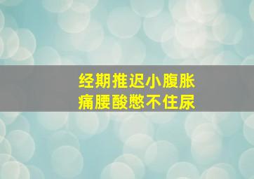 经期推迟小腹胀痛腰酸憋不住尿