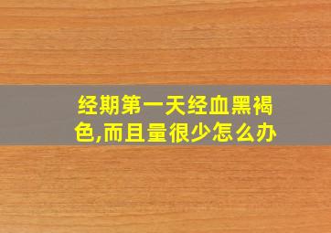 经期第一天经血黑褐色,而且量很少怎么办