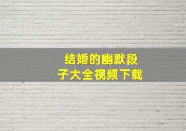 结婚的幽默段子大全视频下载