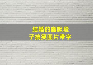 结婚的幽默段子搞笑图片带字