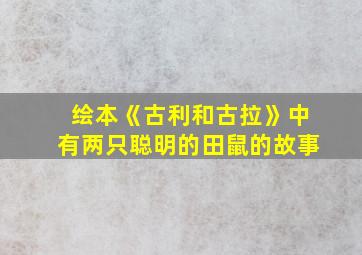 绘本《古利和古拉》中有两只聪明的田鼠的故事