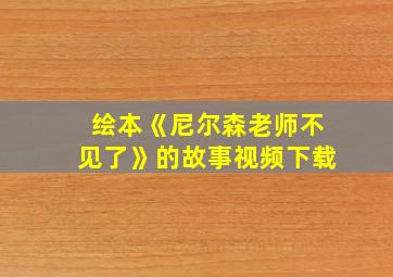 绘本《尼尔森老师不见了》的故事视频下载