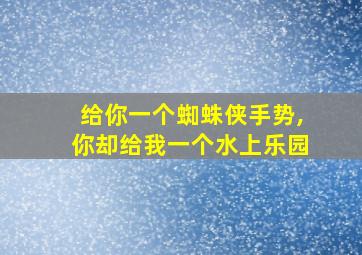 给你一个蜘蛛侠手势,你却给我一个水上乐园