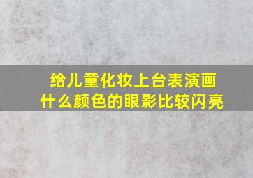 给儿童化妆上台表演画什么颜色的眼影比较闪亮