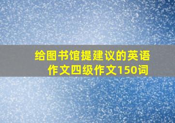 给图书馆提建议的英语作文四级作文150词