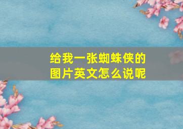 给我一张蜘蛛侠的图片英文怎么说呢