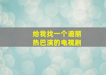 给我找一个迪丽热巴演的电视剧