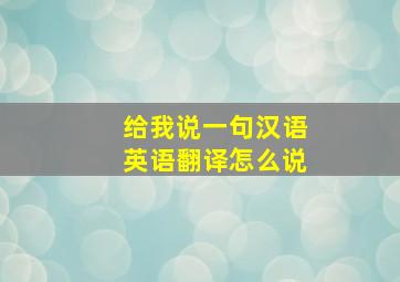 给我说一句汉语英语翻译怎么说