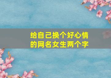 给自己换个好心情的网名女生两个字