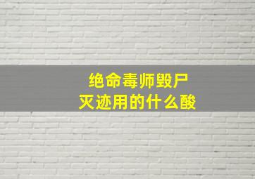 绝命毒师毁尸灭迹用的什么酸