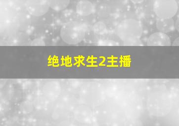 绝地求生2主播