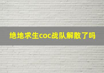 绝地求生coc战队解散了吗