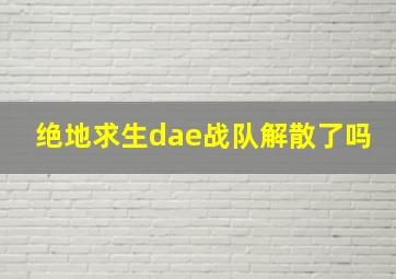 绝地求生dae战队解散了吗