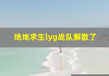 绝地求生lyg战队解散了