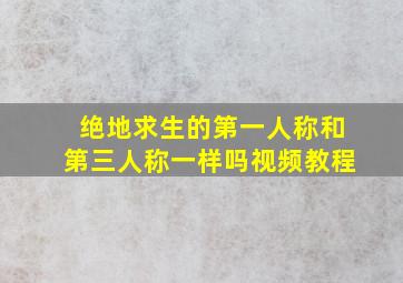 绝地求生的第一人称和第三人称一样吗视频教程