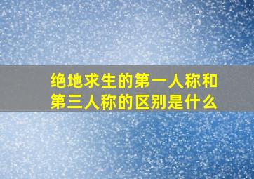 绝地求生的第一人称和第三人称的区别是什么