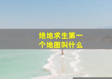 绝地求生第一个地图叫什么