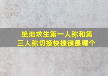 绝地求生第一人称和第三人称切换快捷键是哪个