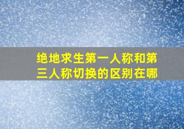 绝地求生第一人称和第三人称切换的区别在哪