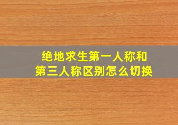 绝地求生第一人称和第三人称区别怎么切换