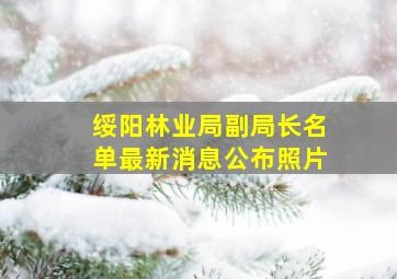 绥阳林业局副局长名单最新消息公布照片