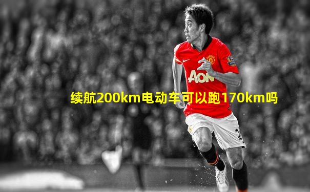 续航200km电动车可以跑170km吗