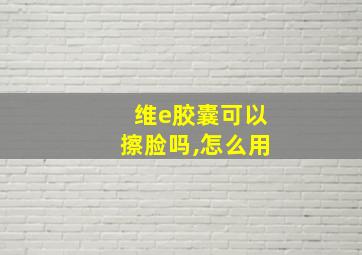 维e胶囊可以擦脸吗,怎么用