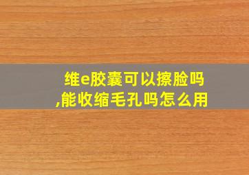 维e胶囊可以擦脸吗,能收缩毛孔吗怎么用