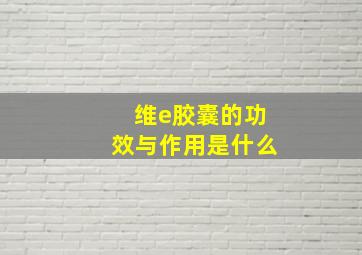 维e胶囊的功效与作用是什么