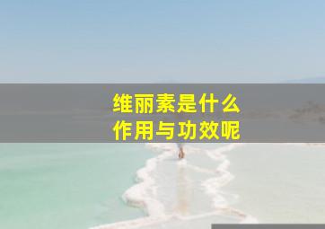 维丽素是什么作用与功效呢