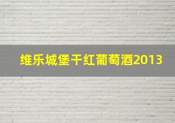 维乐城堡干红葡萄酒2013