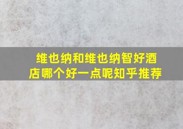 维也纳和维也纳智好酒店哪个好一点呢知乎推荐