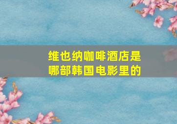 维也纳咖啡酒店是哪部韩国电影里的