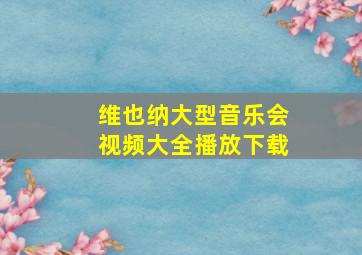 维也纳大型音乐会视频大全播放下载