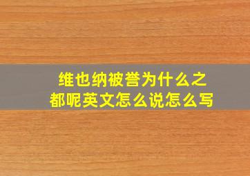 维也纳被誉为什么之都呢英文怎么说怎么写