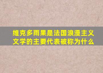 维克多雨果是法国浪漫主义文学的主要代表被称为什么