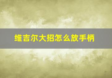 维吉尔大招怎么放手柄