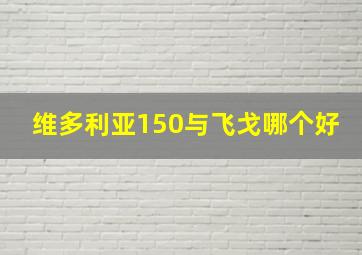 维多利亚150与飞戈哪个好