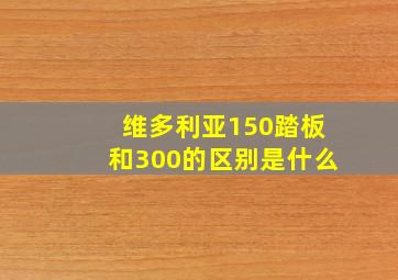 维多利亚150踏板和300的区别是什么