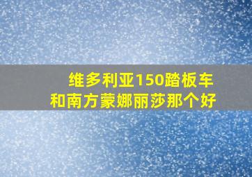 维多利亚150踏板车和南方蒙娜丽莎那个好