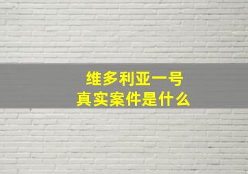 维多利亚一号真实案件是什么