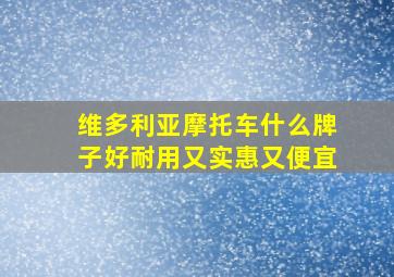 维多利亚摩托车什么牌子好耐用又实惠又便宜