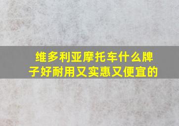 维多利亚摩托车什么牌子好耐用又实惠又便宜的