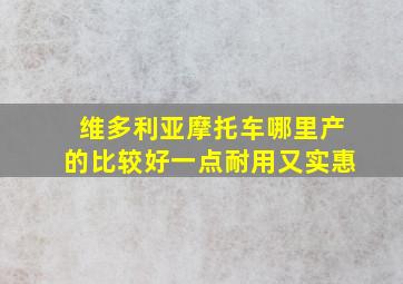 维多利亚摩托车哪里产的比较好一点耐用又实惠