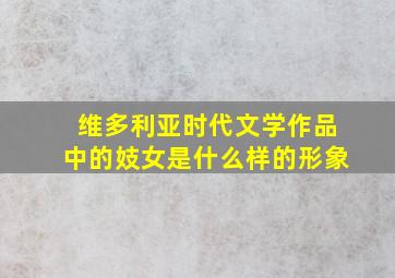 维多利亚时代文学作品中的妓女是什么样的形象